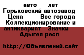 1.1) авто : V лет Горьковский автозавод › Цена ­ 49 - Все города Коллекционирование и антиквариат » Значки   . Адыгея респ.